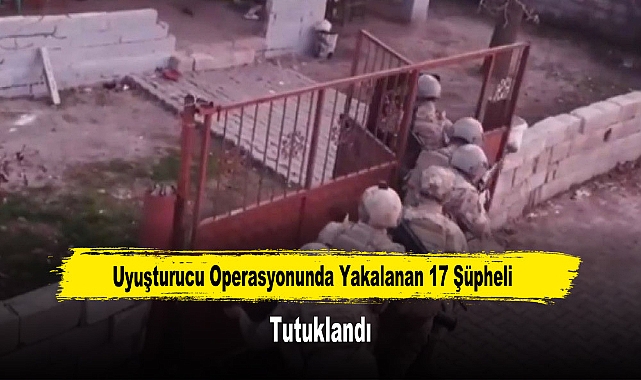 Uyuşturucu Operasyonunda Yakalanan 17 Şüpheli Tutuklandı