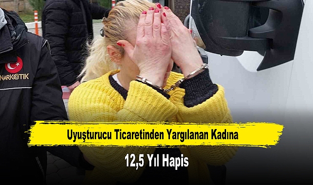 Uyuşturucu Ticaretinden Yargılanan Kadına 12,5 Yıl Hapis