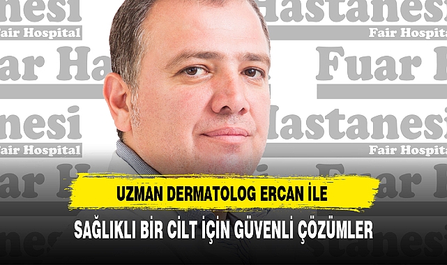 UZMAN DERMATOLOG ERCAN İLE SAĞLIKLI BİR CİLT İÇİN GÜVENLİ ÇÖZÜMLER