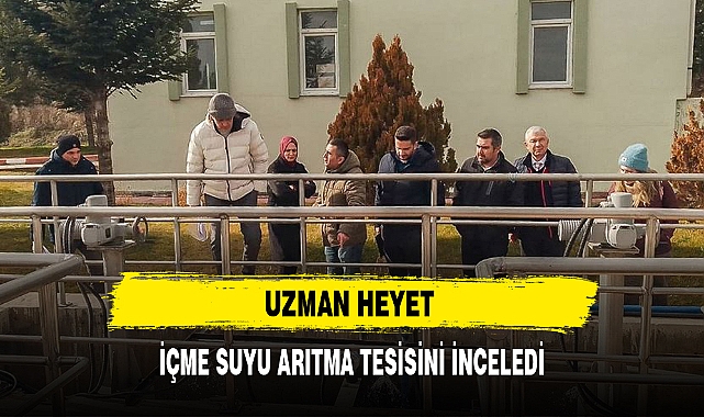 UZMAN HEYET İÇME SUYU ARITMA TESİSİNİ İNCELEDİ