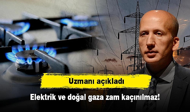 Uzmanı açıkladı: Elektrik ve doğal gaza zam kaçınılmaz!