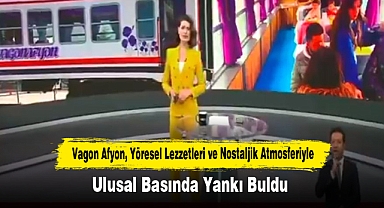 Vagon Afyon, Yöresel Lezzetleri ve Nostaljik Atmosferiyle Ulusal Basında Yankı Buldu