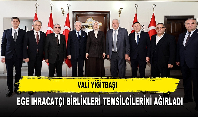 Vali Yiğitbaşı  Ege İhracatçı Birlikleri Temsilcilerini Ağırladı