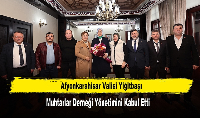 Vali Yiğitbaşı, Muhtarlar Derneği Yönetimini Kabul Etti