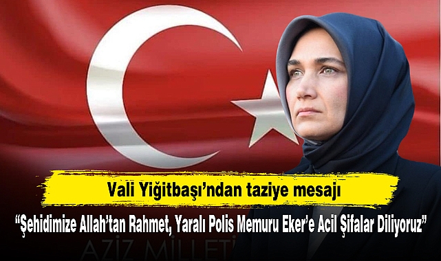 Vali Yiğitbaşı'ndan taziye mesajı: "Şehidimize Allah'tan Rahmet, Yaralı Polis Memuru Eker'e Acil Şifalar Diliyoruz"