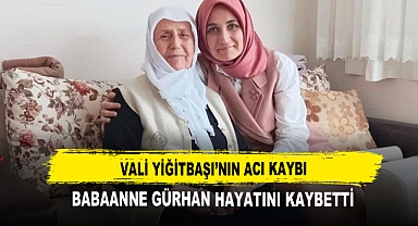 Vali Yiğitbaşı’nın Acı Kaybı Babaanne Gürhan Hayatını Kaybetti