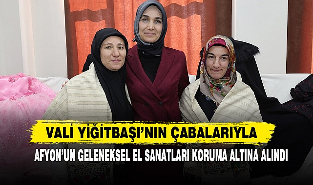 Vali Yiğitbaşı’nın Çabalarıyla Afyon’un Geleneksel El Sanatları Koruma Altına Alındı