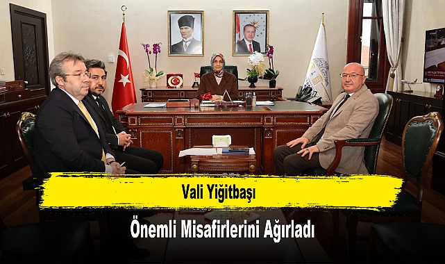 Vali Yiğitbaşı, Önemli Misafirlerini Ağırladı