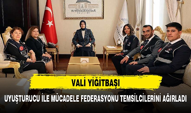 VALİ YİĞİTBAŞI, UYUŞTURUCU İLE MÜCADELE FEDERASYONU TEMSİLCİLERİNİ AĞIRLADI