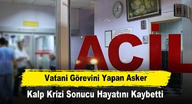 Vatani Görevini Yapan Asker, Kalp Krizi Sonucu Hayatını Kaybetti