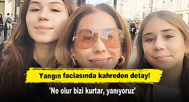 Yangın faciasında kahreden detay! 'Ne olur bizi kurtar, yanıyoruz'