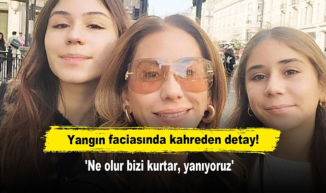 Yangın faciasında kahreden detay! 'Ne olur bizi kurtar, yanıyoruz'