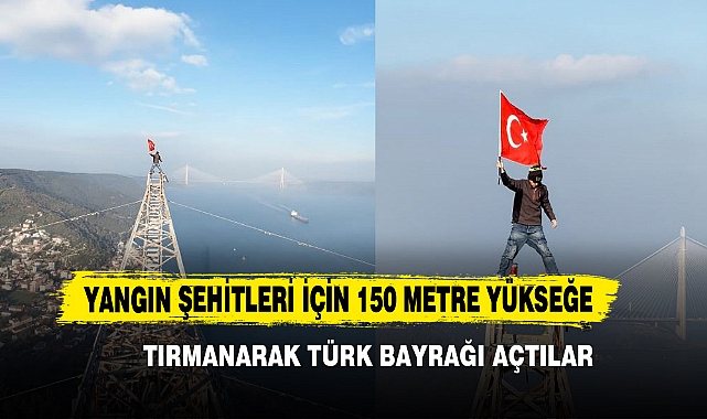Yangın Şehitleri İçin 150 Metre Yükseğe Tırmanarak Türk Bayrağı Açtılar