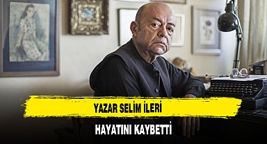 YAZAR SELİM İLERİ HAYATINI KAYBETTİ
