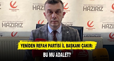 YENİDEN REFAH PARTİSİ İL BAŞKANI ÇAKIR: BU MU ADALET?