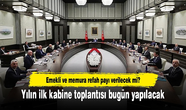 Yılın ilk kabine toplantısı bugün yapılacak: Emekli ve memura refah payı verilecek mi?