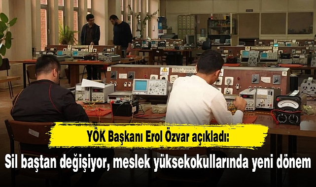 YÖK Başkanı Erol Özvar açıkladı: Sil baştan değişiyor, meslek yüksekokullarında yeni dönem