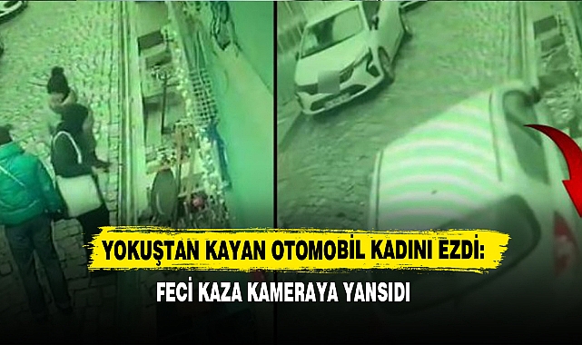 Yokuştan Kayan Otomobil Kadını Ezdi: Feci Kaza Kameraya Yansıdı
