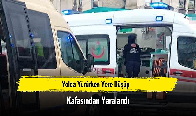 Yolda Yürürken Yere Düşüp Kafasından Yaralandı