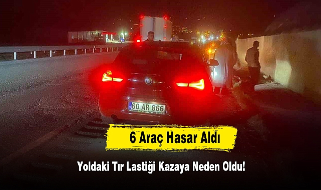 Yoldaki Tır Lastiği Kazaya Neden Oldu: 6 Araç Hasar Aldı