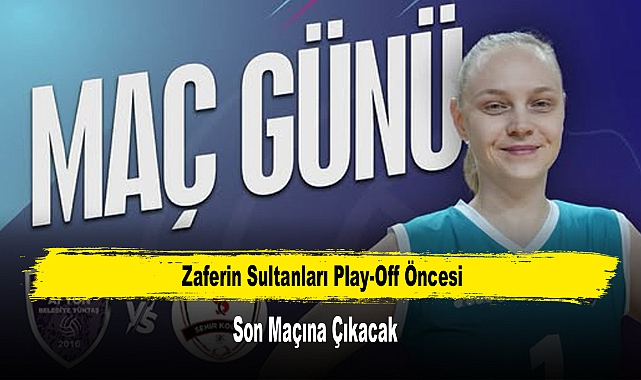 Zaferin Sultanları Play-Off Öncesi Son Maçına Çıkacak