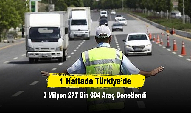 1 Haftada Türkiye’de 3 Milyon 277 Bin 604 Araç Denetlendi