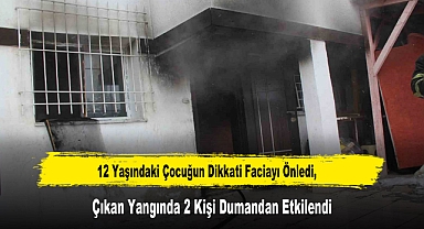 12 Yaşındaki Çocuğun Dikkati Faciayı Önledi, Çıkan Yangında 2 Kişi Dumandan Etkilendi