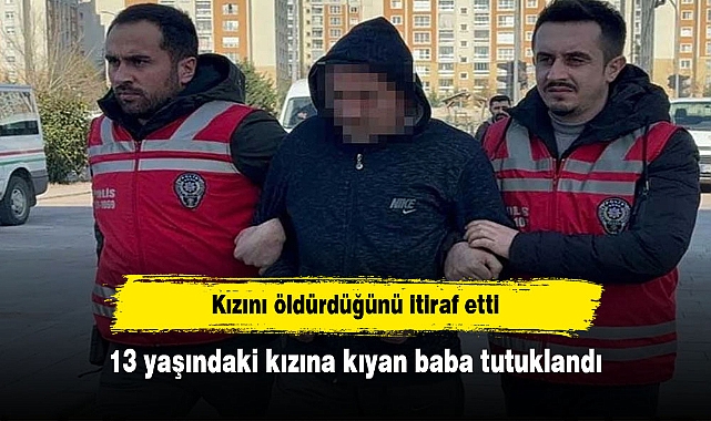 13 yaşındaki kızına kıyan baba tutuklandı