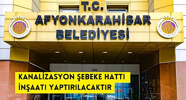 KANALİZASYON ŞEBEKE HATTI İNŞAATI YAPTIRILACAKTIR