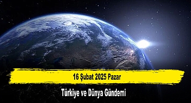 16 Şubat 2025 Pazar Türkiye ve Dünya Gündemi