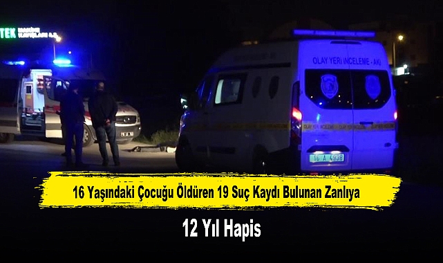 16 Yaşındaki Çocuğu Öldüren 19 Suç Kaydı Bulunan Zanlıya 12 Yıl Hapis