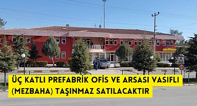 ÜÇ KATLI PREFABRİK OFİS VE ARSASI VASIFLI (MEZBAHA) TAŞINMAZ SATILACAKTIR