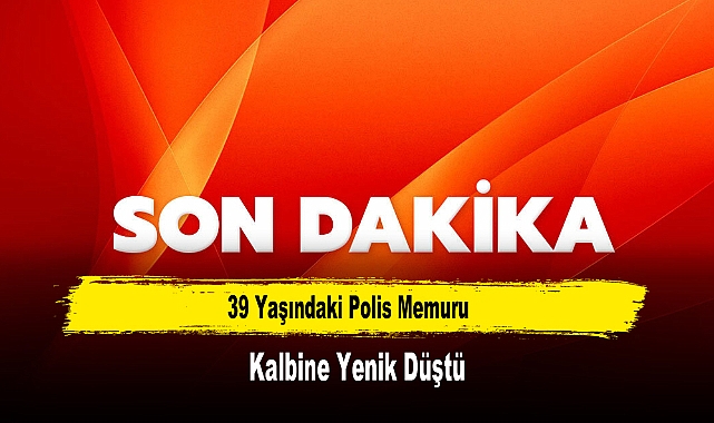39 Yaşındaki Polis Memuru Kalbine Yenik Düştü