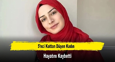 5’nci Kattan Düşen Kadın Hayatını Kaybetti