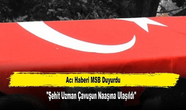 Acı Haberi MSB Duyurdu: "Şehit Uzman Çavuşun Naaşına Ulaşıldı"