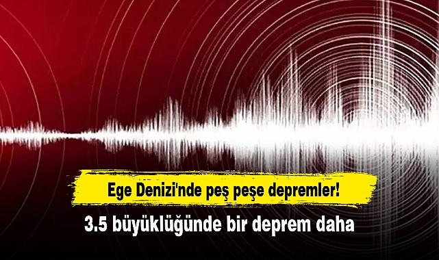 AFAD duyurdu! Ege Denizi'nde peş peşe depremler! 3.5 büyüklüğünde bir deprem daha
