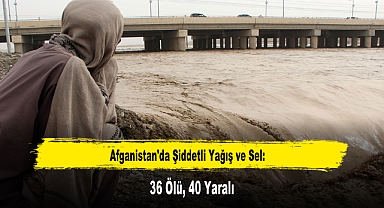Afganistan'da Şiddetli Yağış ve Sel: 36 Ölü, 40 Yaralı
