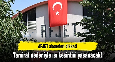 AFJET aboneleri dikkat...Tamirat nedeniyle ısı kesintisi yaşanacak!