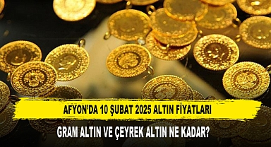 AFYON’DA 10 ŞUBAT 2025 ALTIN FİYATLARI