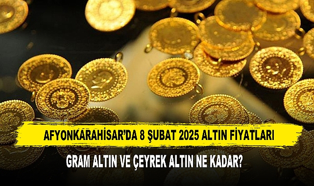 AFYON’DA 8 ŞUBAT 2025 ALTIN FİYATLARI