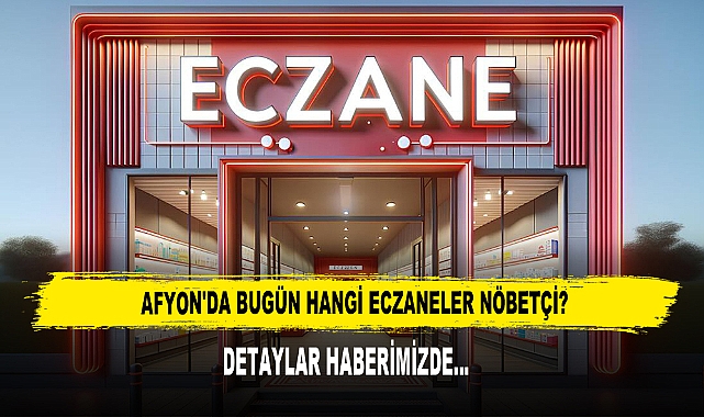 AFYON'DA BUGÜN HANGİ ECZANELER NÖBETÇİ?