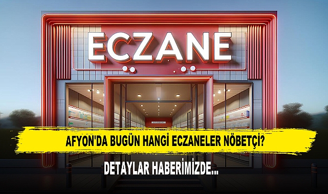 AFYON'DA BUGÜN HANGİ ECZANELER NÖBETÇİ?
