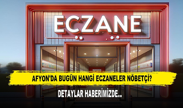 AFYON'DA BUGÜN HANGİ ECZANELER NÖBETÇİ?