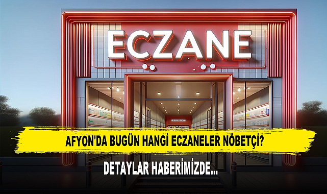 AFYON'DA BUGÜN HANGİ ECZANELER NÖBETÇİ?