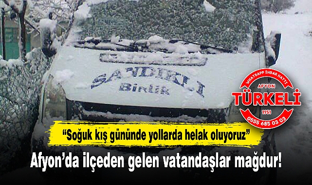 Afyon'da ilçeden gelen vatandaşlar mağdur..."Soğuk kış gününde yollarda helak oluyoruz!"