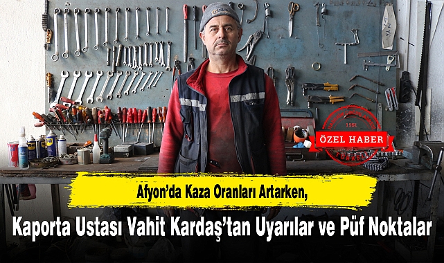 Afyon'da Kaza Oranları Artarken, Kaporta Ustası Vahit Kardaş'tan Uyarılar ve Püf Noktalar