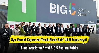 Afyon Mermeri Dünyanın Her Yerinde-Marble Earth” UR-GE Projesi Heyeti, Suudi Arabistan Riyad BIG 5 Fuarına Katıldı