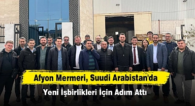 Afyon Mermeri, Suudi Arabistan'da Yeni İşbirlikleri İçin Adım Attı