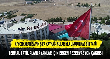 Afyon'un Şifa Kaynağı Sularında Termal Tatil İçin Erken Rezervasyon Çağrısı