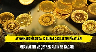 AFYONKARAHİSAR’DA 12 ŞUBAT 2025 ALTIN FİYATLARI